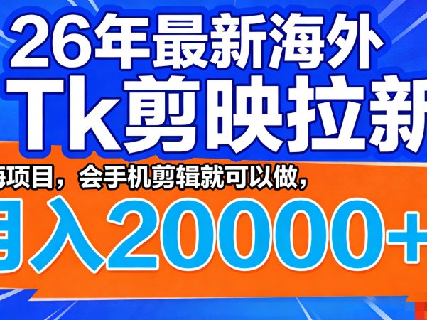26年最新海外Tk剪映拉新，蓝海项目，会手机剪辑就可以做，月入20000＋