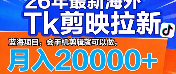 26年最新海外Tk剪映拉新，蓝海项目，会手机剪辑就可以做，月入20000＋